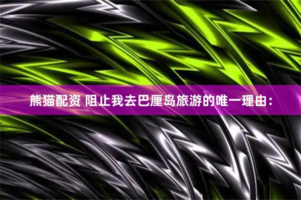 熊猫配资 阻止我去巴厘岛旅游的唯一理由：