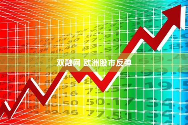 双融网 欧洲股市反弹