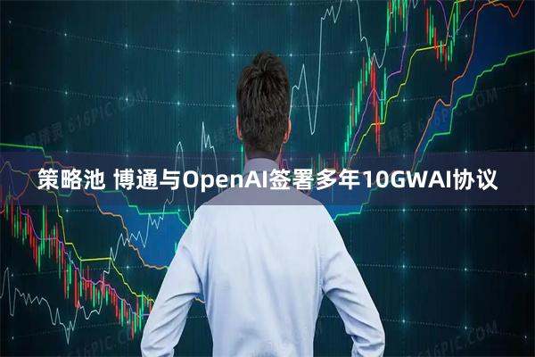 策略池 博通与OpenAI签署多年10GWAI协议