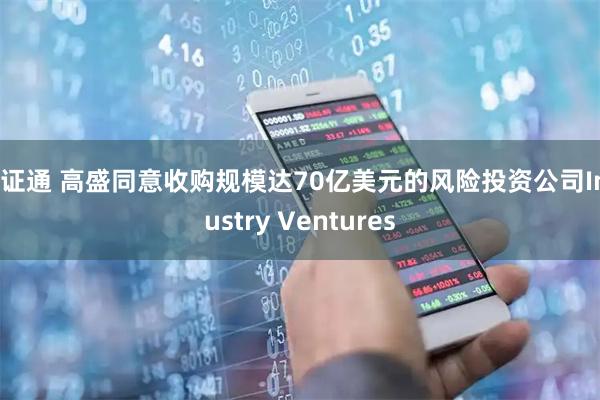 融证通 高盛同意收购规模达70亿美元的风险投资公司Industry Ventures
