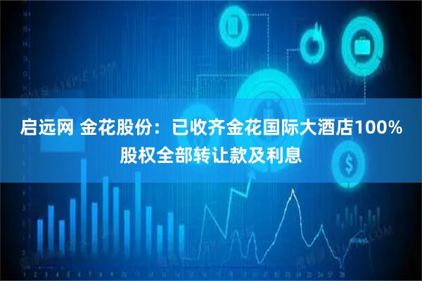 启远网 金花股份：已收齐金花国际大酒店100%股权全部转让款及利息