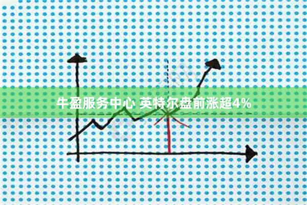 牛盈服务中心 英特尔盘前涨超4%
