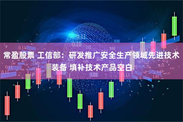 常盈股票 工信部：研发推广安全生产领域先进技术装备 填补技术产品空白