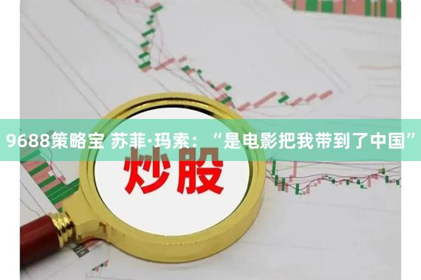 9688策略宝 苏菲·玛索：“是电影把我带到了中国”