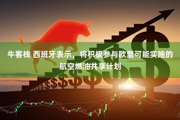 牛客栈 西班牙表示，将积极参与欧盟可能实施的航空燃油共享计划