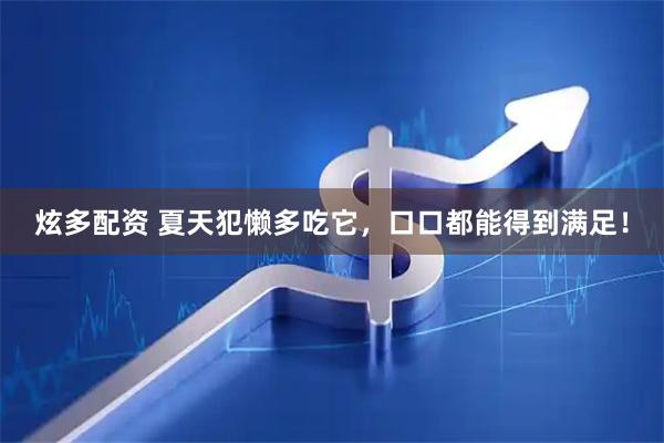 炫多配资 夏天犯懒多吃它，口口都能得到满足！